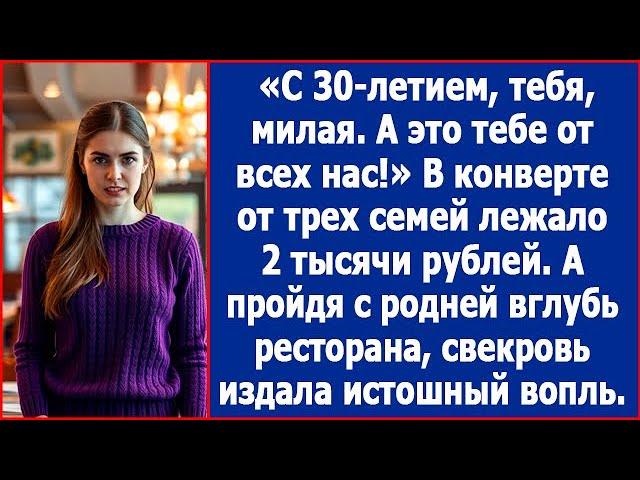 С днем рождения тебя, милая. А это тебе от всех нас. В конверте от трех семей лежало 2 тыс. рублей.